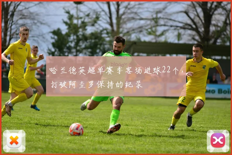 哈兰德英超单赛季客场进球22个,打破阿圭罗保持的纪录