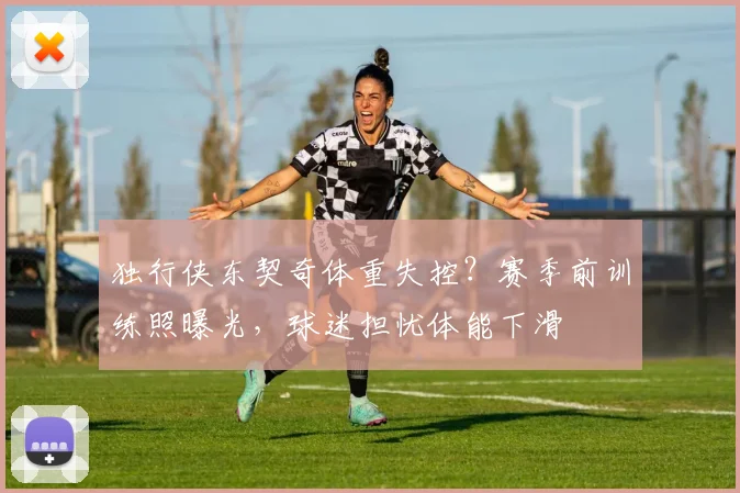 独行侠东契奇体重失控?赛季前训练照曝光,球迷担忧体能下滑